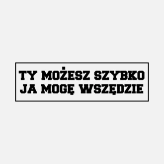 Ty możesz szybko ja mogę wszędzie